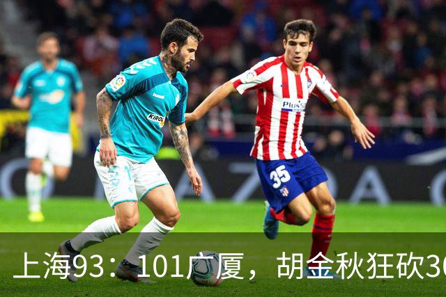 上海93：101广厦，胡金秋狂砍30分、古德温末节12分难救主！